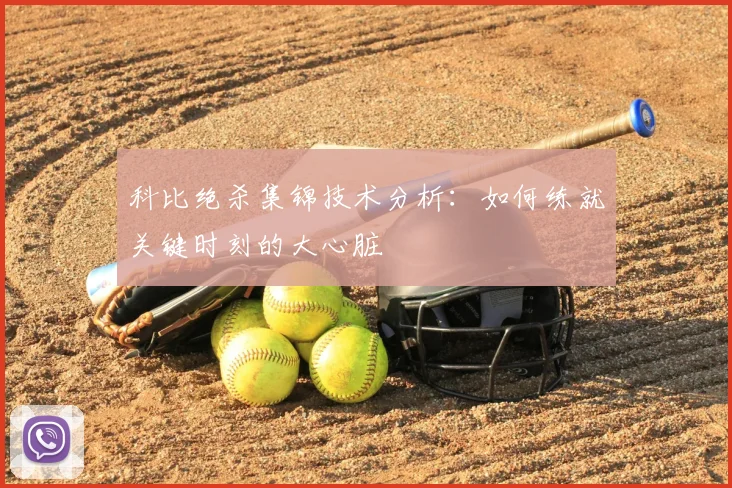 科比绝杀集锦技术分析：如何练就关键时刻的大心脏